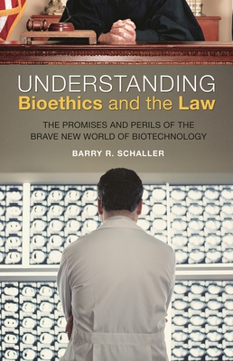 Understanding Bioethics and the Law: The Promises and Perils of the Brave New World of Biotechnology - Schaller, Barry R