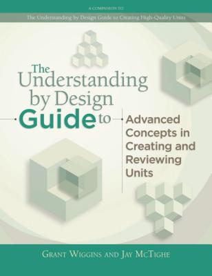 Understanding by Design Guide to Advanced Concepts in Creating and Reviewing Units - Wiggins, Grant, and McTighe, Jay