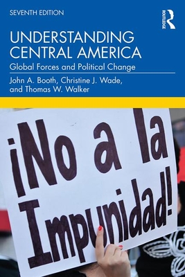 Understanding Central America: Global Forces and Political Change - Booth, John A, and Wade, Christine J, and Walker, Thomas W