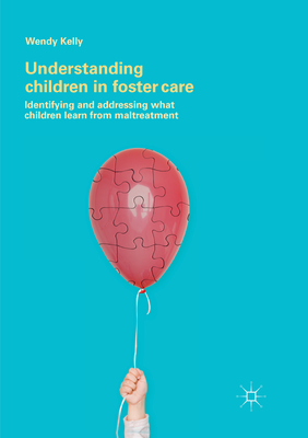 Understanding Children in Foster Care: Identifying and addressing what children learn from maltreatment - Kelly, Wendy