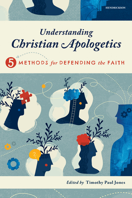 Understanding Christian Apologetics: Five Methods for Defending the Faith - Jones, Timothy Paul (Editor), and Travis, Melissa Cain, and McDowell, Sean