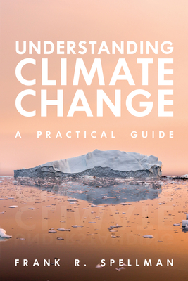 Understanding Climate Change: A Practical Guide - Spellman, Frank R