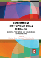 Understanding Contemporary Indian Federalism: Competing Perspectives, New Challenges and Future Directions