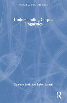 Understanding Corpus Linguistics - Barth, Danielle, and Schnell, Stefan