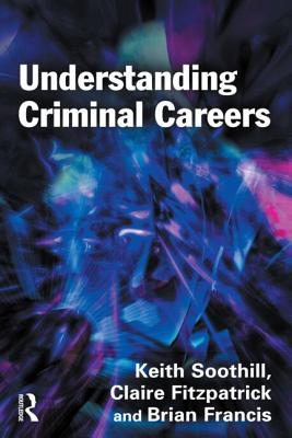Understanding Criminal Careers - Soothill, Keith, Professor, and Fitzpatrick, Claire, and Francis, Brian