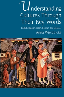 Understanding Cultures Through Their Key Words: English, Russian, Polish, German, and Japanese - Wierzbicka, Anna