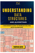Understanding Data Structures and Algorithms: A Beginner's Guide to Problem Solving with Algorithms