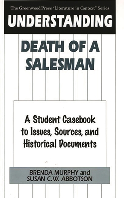 Understanding Death of a Salesman: A Student Casebook to Issues, Sources, and Historical Documents - Murphy, Brenda, and Abbotson, Susan