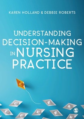 Understanding Decision-Making in Nursing Practice - Holland, Karen (Editor), and Roberts, Debbie (Editor)