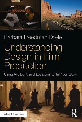 Understanding Design in Film Production: Using Art, Light & Locations to Tell Your Story - Freedman Doyle, Barbara