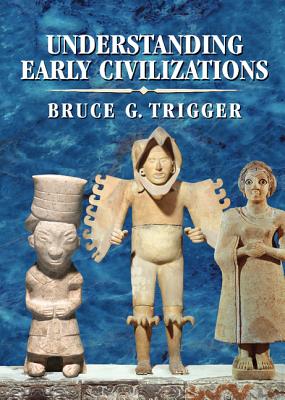 Understanding Early Civilizations: A Comparative Study - Trigger, Bruce G
