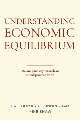 Understanding Economic Equilibrium: Making Your Way Through an Interdependent World - Cunningham, Thomas J, and Shaw, Mike