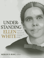 Understanding Ellen White: The Life and Work of the Most Influential Voice in Adventist History