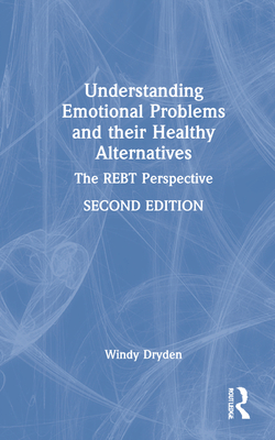 Understanding Emotional Problems and their Healthy Alternatives: The REBT Perspective - Dryden, Windy