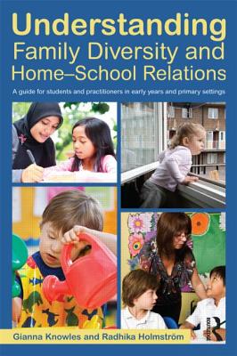 Understanding Family Diversity and Home - School Relations: A guide for students and practitioners in early years and primary settings - Knowles, Gianna, and Holmstrom, Radhika