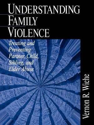 Understanding Family Violence: Treating and Preventing Partner, Child, Sibling and Elder Abuse - Wiehe, Vernon R, Dr.
