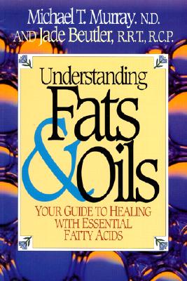 Understanding Fats & Oils: Your Guide to Healing with Essential Fatty Acids - Murray, Michael T, ND, M D