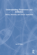 Understanding Forgiveness and Addiction: Theory, Research, and Clinical Application