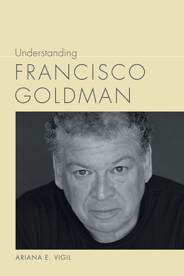 Understanding Francisco Goldman - Vigil, Ariana E