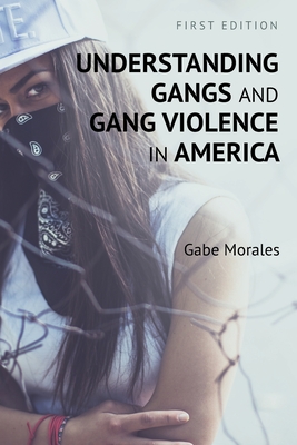 Understanding Gangs and Gang Violence in America - Morales, Gabe