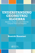 Understanding Geometric Algebra: Hamilton, Grassmann, and Clifford for Computer Vision and Graphics