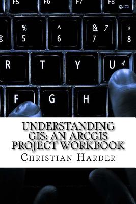 Understanding GIS: An Arcgis Project Workbook - Harder, Christian, and Ormsby, Tim