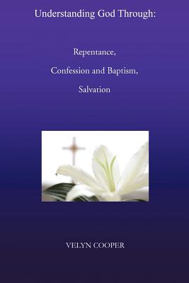 Understanding God Through: Repentance, Confession and Baptism, Salvation - Cooper, Velyn