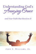 Understanding God's Amazing Grace: And Your Faith That Receives It