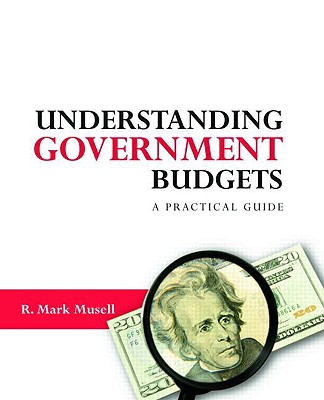 Understanding Government Budgets: A Practical Guide - Musell, R Mark