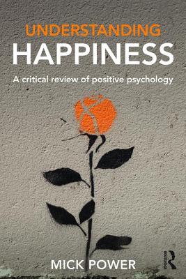 Understanding Happiness: A critical review of positive psychology - Power, Mick