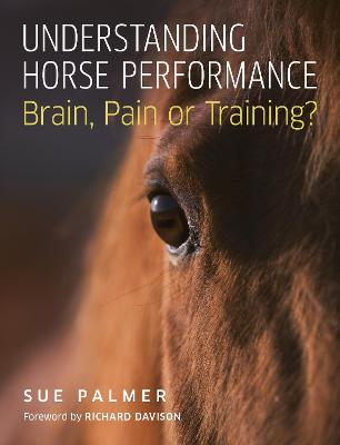 Understanding Horse Performance: Brain, Pain or Training? - Palmer, Sue, and Davison, Richard (Foreword by)