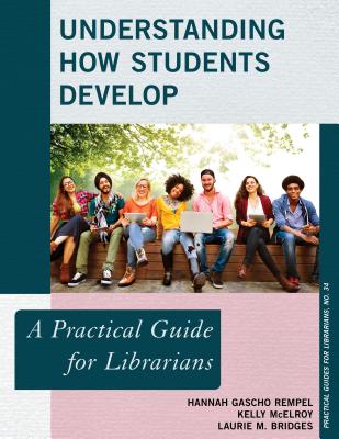 Understanding How Students Develop: A Practical Guide for Librarians - Rempel, Hannah Gascho, and McElroy, Kelly, and Bridges, Laurie M