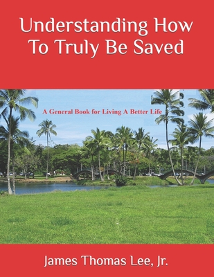 Understanding How To Truly Be Saved - Lee, James Thomas, Jr.