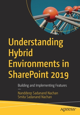 Understanding Hybrid Environments in SharePoint 2019: Building and Implementing Features - Nachan, Nanddeep Sadanand, and Nachan, Smita Sadanand