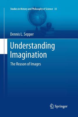 Understanding Imagination: The Reason of Images - Sepper, Dennis L