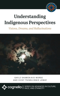 Understanding Indigenous Perspectives: Visions, Dreams, and Hallucinations - Morse, Gayle Skawen Nio, and Lomay, Vicky Tsinnijinnie