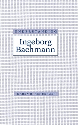 Understanding Ingeborg Bachman - Achberger, Karen R