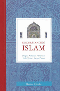 Understanding Islam: Origins, Beliefs, Practices, Holy Texts, Sacred Places