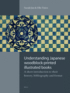 Understanding Japanese Woodblock-Printed Illustrated Books: A Short Introduction to Their History, Bibliography and Format