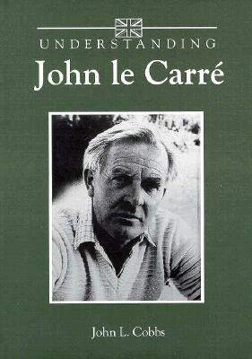 Understanding John Le Carre - Cobbs, John L, and Bruccoli, Matthew J, Professor (Editor)