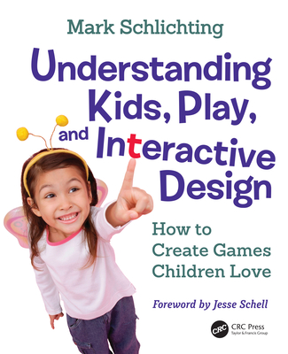 Understanding Kids, Play, and Interactive Design: How to Create Games Children Love - Schlichting, Mark