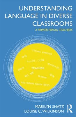 Understanding Language in Diverse Classrooms: A Primer for All Teachers - Shatz, Marilyn, PhD, and Wilkinson, Louise C
