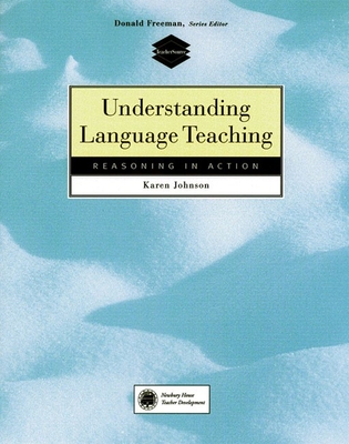 Understanding Language Teaching: Reasoning in Action - Johnson, Karen E