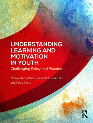 Understanding Learning and Motivation in Youth: Challenging Policy and Practice - Katznelson, Noemi, and Ulrik Srensen, Niels, and Illeris, Knud