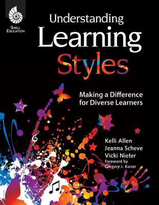 Understanding Learning Styles: Making a Difference for Diverse Learners: Making a Difference for Diverse Learners - Sheve, Jeanna, and Allen, Kelli, and Nieter, Vicki