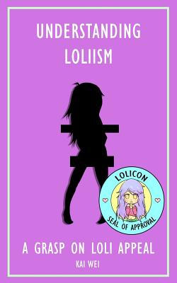 Understanding Loliism: A Grasp on Loli Appeal - Wei, Kai