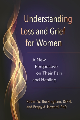 Understanding Loss and Grief for Women: A New Perspective on Their Pain and Healing - Buckingham, Robert W., and Ph.D., Peggy A. Howard