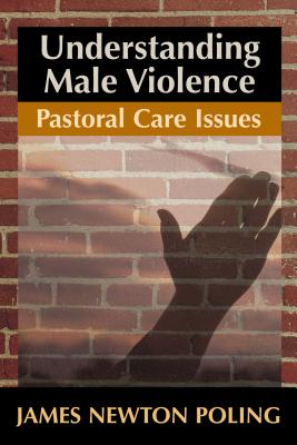 Understanding Male Violence: Pastoral Care Issues - Poling, James, Dr.