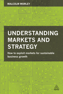 Understanding Markets and Strategy: How to Exploit Markets for Sustainable Business Growth