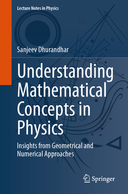 Understanding Mathematical Concepts in Physics: Insights from Geometrical and Numerical Approaches - Dhurandhar, Sanjeev